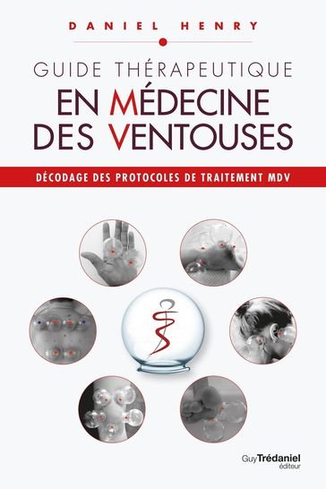 Guide thérapeutique en médecine des ventouses - Décodage des protocoles de traitement MDV. - Daniel Henry