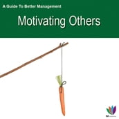 A Guide to Better Management: Motivating Others