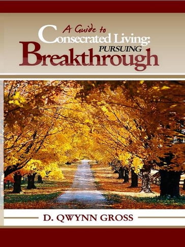 A Guide to Consecrated Living: Pursuing Breakthrough - D. Qwynn Gross