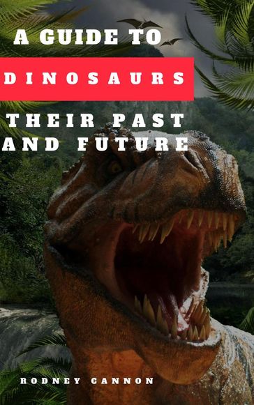 A Guide to Dinosaurs Their Past and Future - rodney cannon