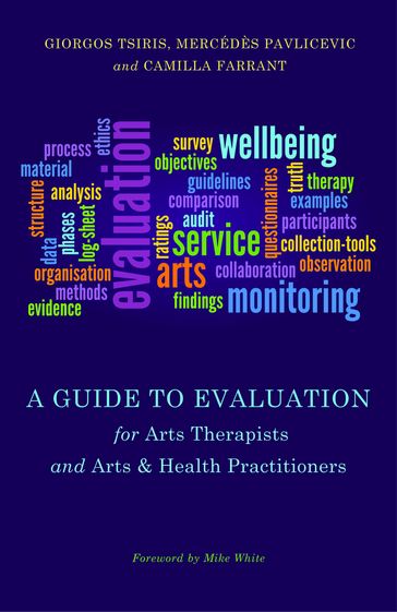 A Guide to Evaluation for Arts Therapists and Arts & Health Practitioners - Camilla Farrant - Giorgos Tsiris - Mercedes Pavlicevic