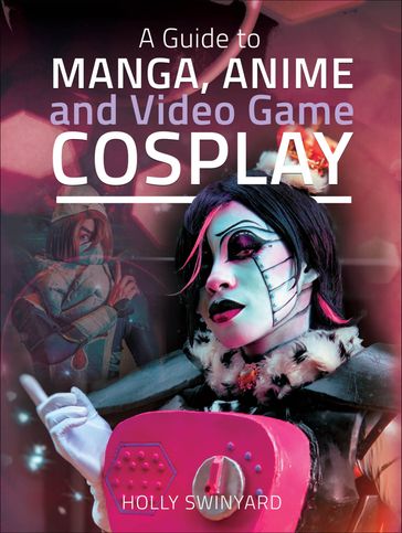 A Guide to Manga, Anime and Video Game Cosplay - Holly Swinyard