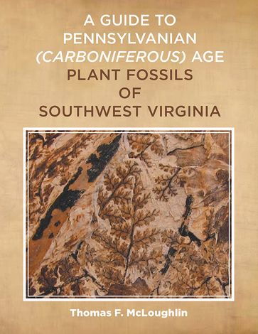 A Guide to Pennsylvanian Carboniferous-Age Plant Fossils of Southwest Virginia. - Thomas F. McLoughlin