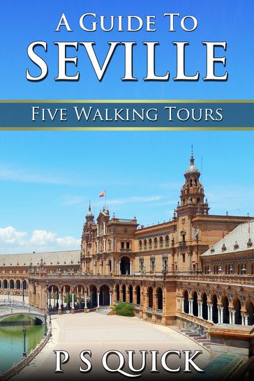 A Guide to Seville: Five Walking Tours - P S Quick