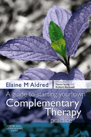 A Guide to Starting your own Complementary Therapy Practice - Elaine Mary Aldred - BSc(Hons) - DC - LicAc - Dip Herb Med - Dip CHM