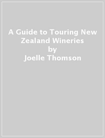 A Guide to Touring New Zealand Wineries - Joelle Thomson