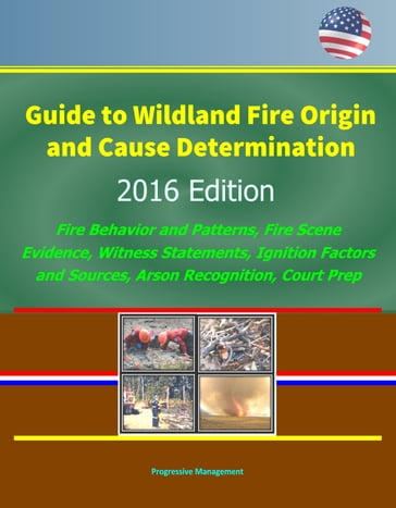 Guide to Wildland Fire Origin and Cause Determination: 2016 Edition, Fire Behavior and Patterns, Fire Scene Evidence, Witness Statements, Ignition Factors and Sources, Arson Recognition, Court Prep - Progressive Management