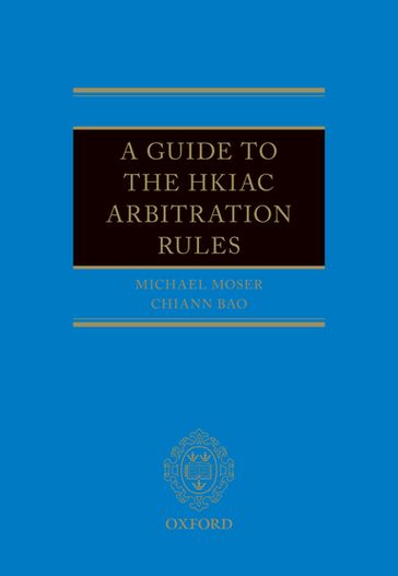 A Guide to the HKIAC Arbitration Rules - Chiann Bao - Michael J Moser