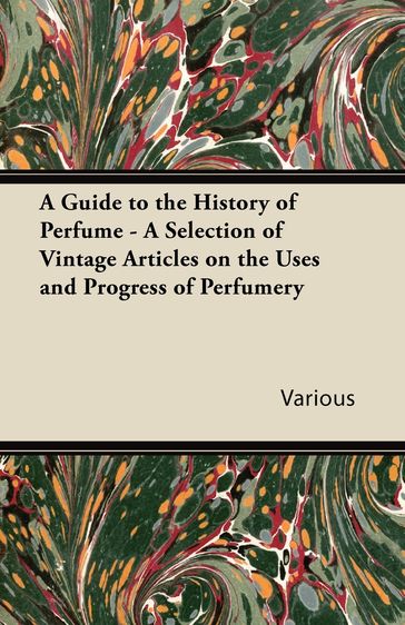 A Guide to the History of Perfume - A Selection of Vintage Articles on the Uses and Progress of Perfumery - AA.VV. Artisti Vari