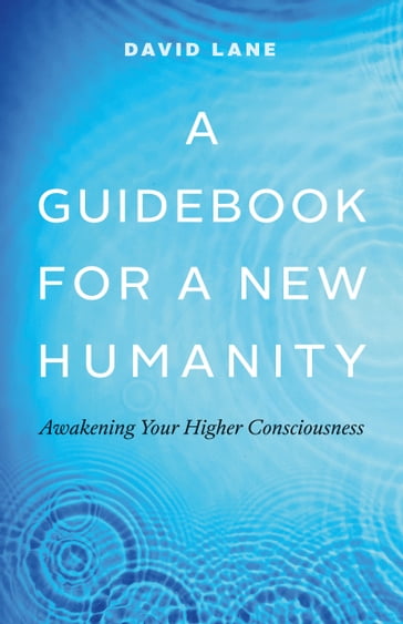 A Guidebook for a New Humanity: Awakening Your Higher Consciousness - David Lane