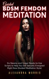 Guided BDSM Femdom Meditation: Six Steamy and Vulgar Ready-to-Use Scripts to Help You Get Sexually Energized Right Now