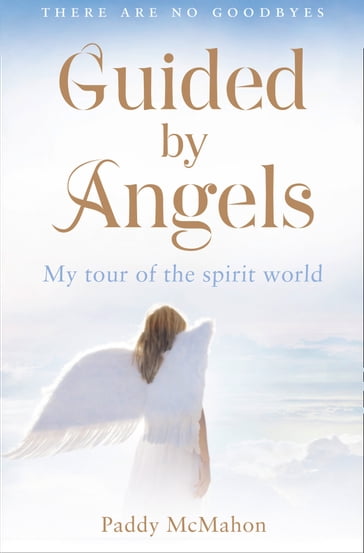 Guided By Angels: There Are No Goodbyes, My Tour of the Spirit World - Paddy McMahon