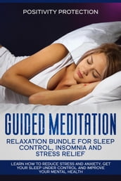 Guided Meditation Relaxation Bundle for Sleep Control, Insomnia and Stress Relief: Learn How to Reduce Stress and Anxiety, Get Your Sleep Under Control and Improve Your Mental Health