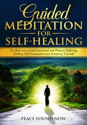 Guided Meditation for Self-Healing: The Real Way to End Emotional and Physical Suffering, Finding Self-Compassion and Accepting Yourself