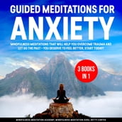 Guided Meditations for Anxiety 3 Books in 1: Mindfulness Meditations that will help You overcome Trauma and let go the Past You deserve to feel better, start Today!