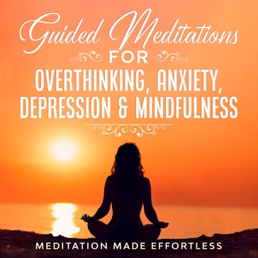 Guided Meditations for Overthinking, Anxiety, Depression & Mindfulness - Meditation Made Effortless