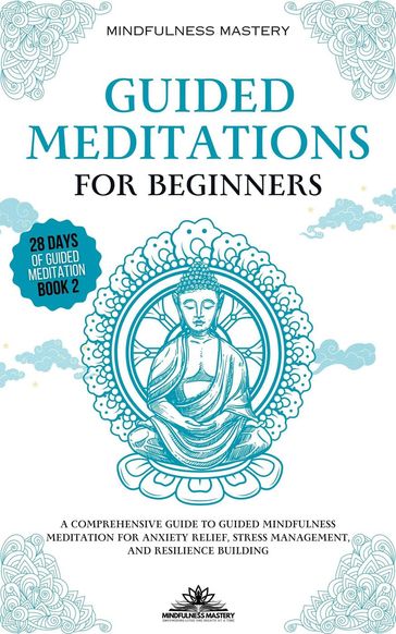 Guided Meditations for Beginners: A Comprehensive Guide to Guided Mindfulness Meditation for Anxiety Relief, Stress Management, and Resilience Building - Mindfulness Mastery