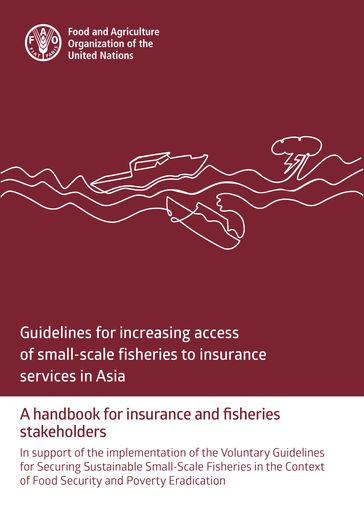 Guidelines for Increasing Access of Small-Scale Fisheries to Insurance Services in Asia: A Handbook for Insurance and Fisheries Stakeholders. In Support of the Implementation of the Voluntary Guidelines for Securing Sustainable Small-Scale Fisheries - Food and Agriculture Organization of the United Nations