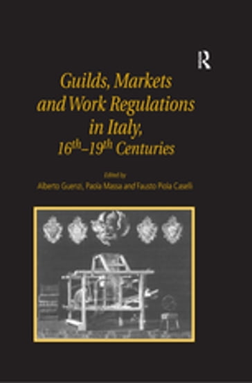 Guilds, Markets and Work Regulations in Italy, 16th19th Centuries - Alberto Guenzi