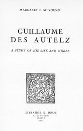Guillaume des Autelz. A study of hislife and works