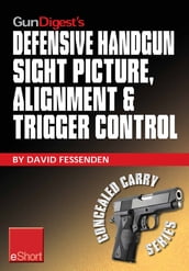 Gun Digest s Defensive Handgun Sight Picture, Alignment & Trigger Control eShort