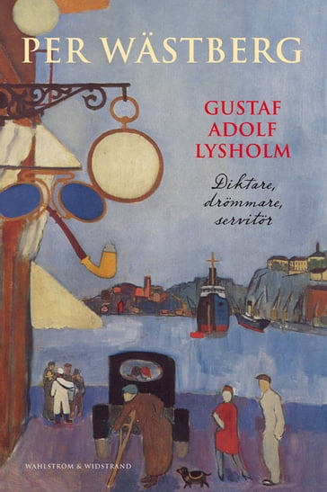 Gustaf Adolf Lysholm : diktare, drömmare, servitör - en biografi - Per Wastberg - Elsa Wohlfahrt Larsson