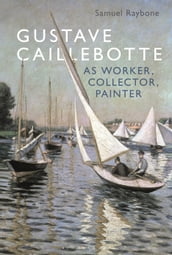 Gustave Caillebotte as Worker, Collector, Painter