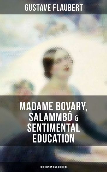 Gustave Flaubert: Madame Bovary, Salammbô & Sentimental Education (3 Books in One Edition) - Flaubert Gustave