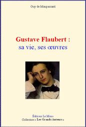 Gustave Flaubert : sa vie, ses œuvres