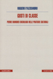 Gusti di classe. Pierre Bourdieu sociologo delle pratiche culturali