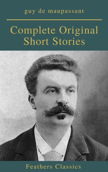 Guy De Maupassant: Complete Original Short Stories (Feathers Classics) - Guy de Maupassant - Feathers Classics