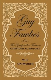 Guy Fawkes Or The Gunpowder Treason - An Historical Romance