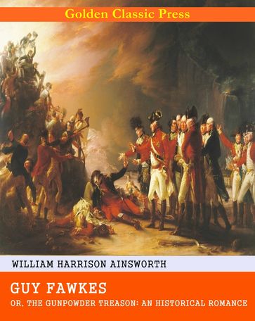 Guy Fawkes; or, The Gunpowder Treason: An Historical Romance - William Harrison Ainsworth