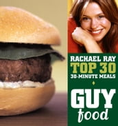 Guy Food: Rachael Ray s Top 30 30-Minute Meals