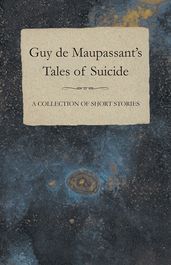 Guy de Maupassant s Tales of Suicide - A Collection of Short Stories