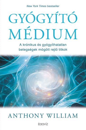 Gyógyító médium - A krónikus és gyógyíthatatlan betegségek mögött rejl titkok és a gyógyulás lehetségei - William Anthony