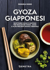 Gyoza giapponesi. Ricettario facile e gustoso per realizzare gyoza, jiaozi e altri prelibati ravioli orientali