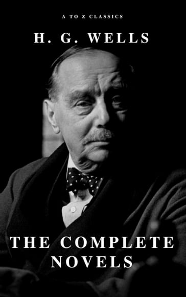 H. G. Wells: The Complete Novels - A to z Classics - H. G. Wells