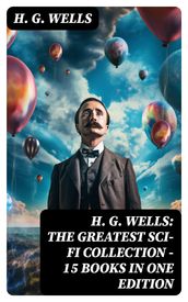 H. G. Wells: The Greatest Sci-Fi Collection - 15 Books in One Edition