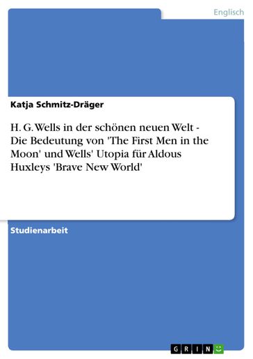 H. G. Wells in der schonen neuen Welt - Die Bedeutung von 'The First Men in the Moon' und Wells' Utopia fur Aldous Huxleys 'Brave New World' - Katja Schmitz-Drager