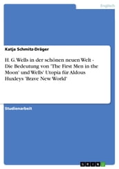 H. G. Wells in der schonen neuen Welt - Die Bedeutung von  The First Men in the Moon  und Wells  Utopia fur Aldous Huxleys  Brave New World 