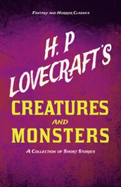 H. P. Lovecraft s Creatures and Monsters - A Collection of Short Stories (Fantasy and Horror Classics)