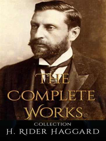 H. Rider Haggard: The Complete Works - H. Rider Haggard