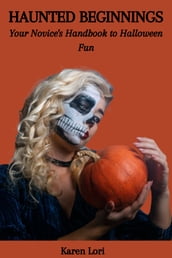 HAUNTED BEGINNINGS: Your Novice s Handbook to Halloween Fun