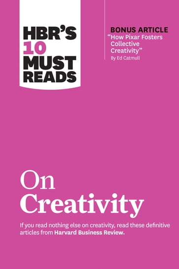 HBR's 10 Must Reads on Creativity (with bonus article "How Pixar Fosters Collective Creativity" By Ed Catmull) - Adam Grant - Ed Catmull - Francesca Gino - Harvard Business Review - Teresa M. Amabile