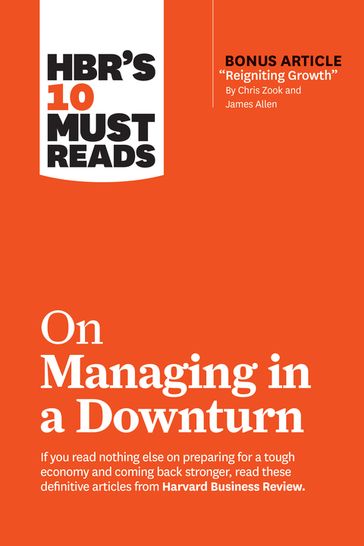 HBR's 10 Must Reads on Managing in a Downturn (with bonus article "Reigniting Growth" By Chris Zook and James Allen) - Chris Zook - Harvard Business Review - Allen James - Marty Linsky - Ronald Heifetz