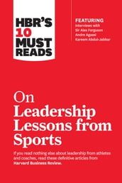 HBR s 10 Must Reads on Leadership Lessons from Sports (featuring interviews with Sir Alex Ferguson, Kareem Abdul-Jabbar, Andre Agassi)