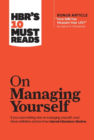 HBR's 10 Must Reads on Managing Yourself (with bonus article "How Will You Measure Your Life?" by Clayton M. Christensen) - Clayton M. Christensen - Daniel Goleman - Harvard Business Review - Peter F. Drucker