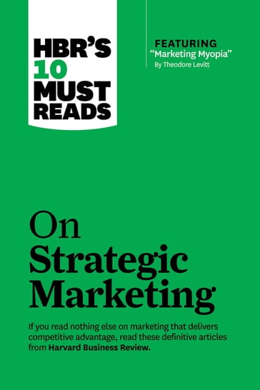 HBR's 10 Must Reads on Strategic Marketing (with featured article "Marketing Myopia," by Theodore Levitt) - Harvard Business Review - Clayton M. Christensen - Philip Kotler - Fred Reichheld - Theodore Levitt