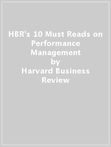 HBR's 10 Must Reads on Performance Management - Harvard Business Review - Marcus Buckingham - Heidi K. Gardner - Lynda Gratton - Peter Cappelli